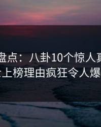 51爆料盘点：八卦10个惊人真相，业内人士上榜理由疯狂令人爆红网络