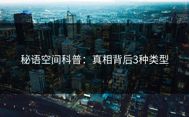 秘语空间科普：真相背后3种类型