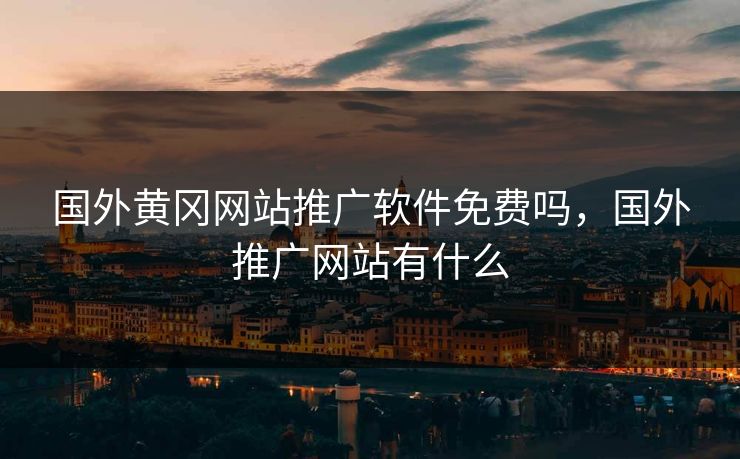 国外黄冈网站推广软件免费吗,国外推广网站有什么 国外黄冈网站推广软件免费吗,国外推广网站有什么