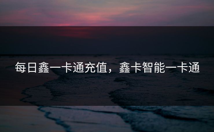每日鑫一卡通充值,鑫卡智能一卡通 每日鑫一卡通充值,鑫卡智能一卡通