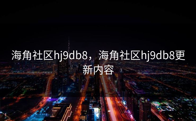海角社区hj9db8，海角社区hj9db8更新内容
