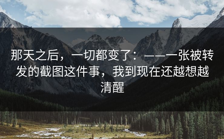 那天之后，一切都变了：——一张被转发的截图这件事，我到现在还越想越清醒