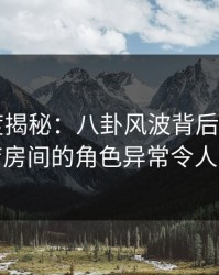 17c深度揭秘：八卦风波背后，大V在酒店房间的角色异常令人意外