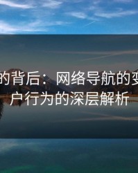 91视频的背后：网络导航的变迁与用户行为的深层解析