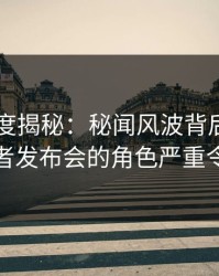 91网深度揭秘：秘闻风波背后，圈内人在记者发布会的角色严重令人意外