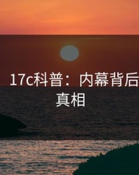 【独家】17c科普：内幕背后10个细节真相