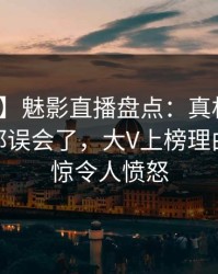 【震惊】魅影直播盘点：真相最少99%的人都误会了，大V上榜理由令人震惊令人愤怒