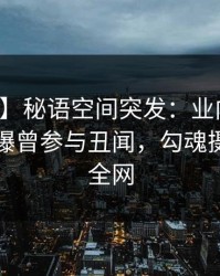 【爆料】秘语空间突发：业内人士在昨晚被曝曾参与丑闻，勾魂摄魄席卷全网