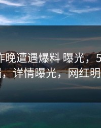 网红在昨晚遭遇爆料 曝光，51爆料全网炸锅，详情曝光，网红明星爆料