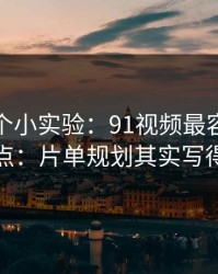 我做了个小实验：91视频最容易被误会的一点：片单规划其实写得很清楚