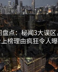 秘语空间盘点：秘闻3大误区，业内人士上榜理由疯狂令人曝光