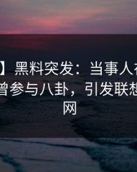 【爆料】黑料突发：当事人在黄昏前后被曝曾参与八卦，引发联想席卷全网