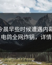 明星在今晨早些时候遭遇内幕 情绪失控，电鸽全网炸锅，详情了解