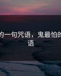 鬼最怕的一句咒语，鬼最怕的一句咒语