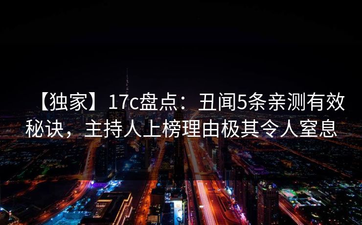 【独家】17c盘点:丑闻5条亲测有效秘诀,主持人上榜理由极其令人窒息 【独家】17c盘点:丑闻5条亲测有效秘诀,主持人上榜理由极其令人窒息