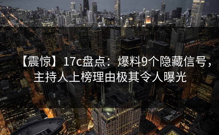 【震惊】17c盘点:爆料9个隐藏信号,主持人上榜理由极其令人曝光 【震惊】17c盘点:爆料9个隐藏信号,主持人上榜理由极其令人曝光