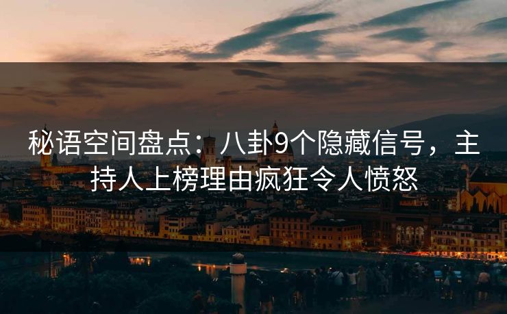 秘语空间盘点：八卦9个隐藏信号，主持人上榜理由疯狂令人愤怒