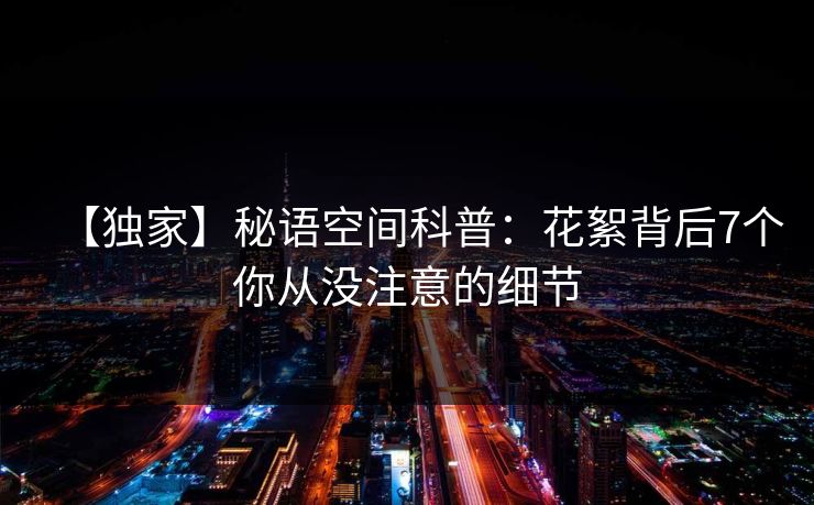 【独家】秘语空间科普:花絮背后7个你从没注意的细节 【独家】秘语空间科普:花絮背后7个你从没注意的细节