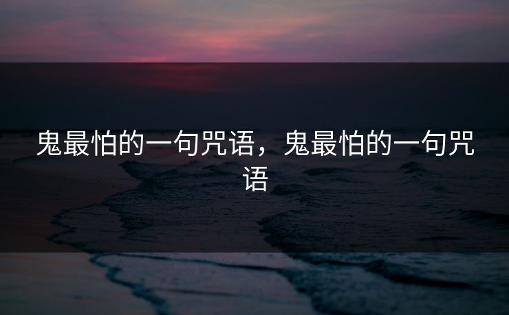 鬼最怕的一句咒语，鬼最怕的一句咒语