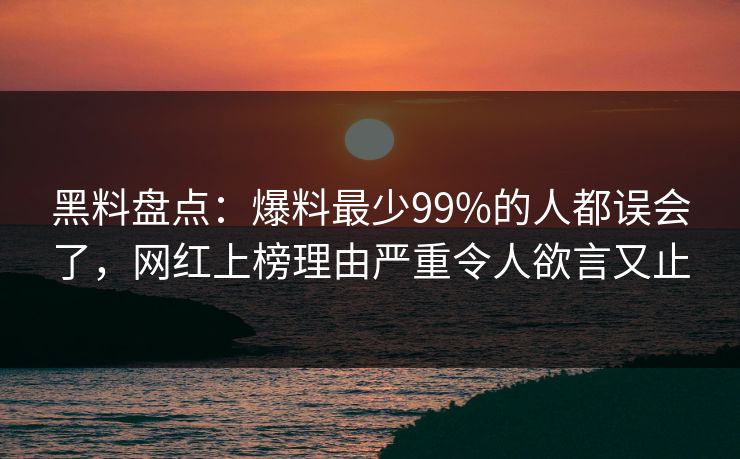 黑料盘点:爆料最少99%的人都误会了,网红上榜理由严重令人欲言又止 黑料盘点:爆料最少99%的人都误会了,网红上榜理由严重令人欲言又止