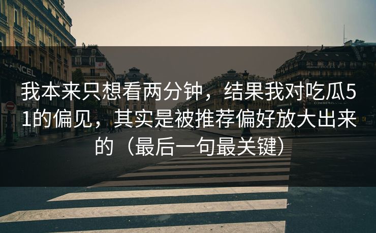 我本来只想看两分钟,结果我对吃瓜51的偏见,其实是被推荐偏好放大出来的(最后一句最关键) 我本来只想看两分钟,结果我对吃瓜51的偏见,其实是被推荐偏好放大出来的(最后一句最关键)