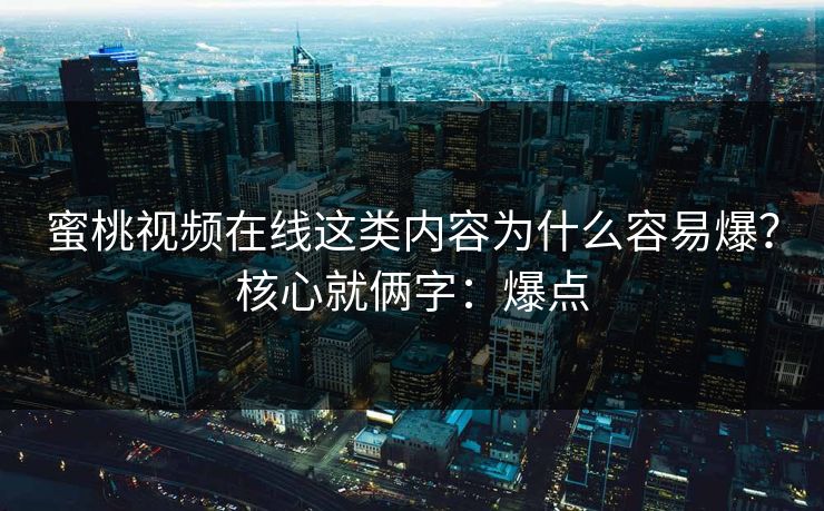 蜜桃视频在线这类内容为什么容易爆？核心就俩字：爆点