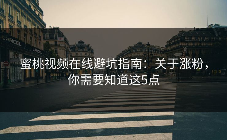 蜜桃视频在线避坑指南:关于涨粉,你需要知道这5点 蜜桃视频在线避坑指南:关于涨粉,你需要知道这5点